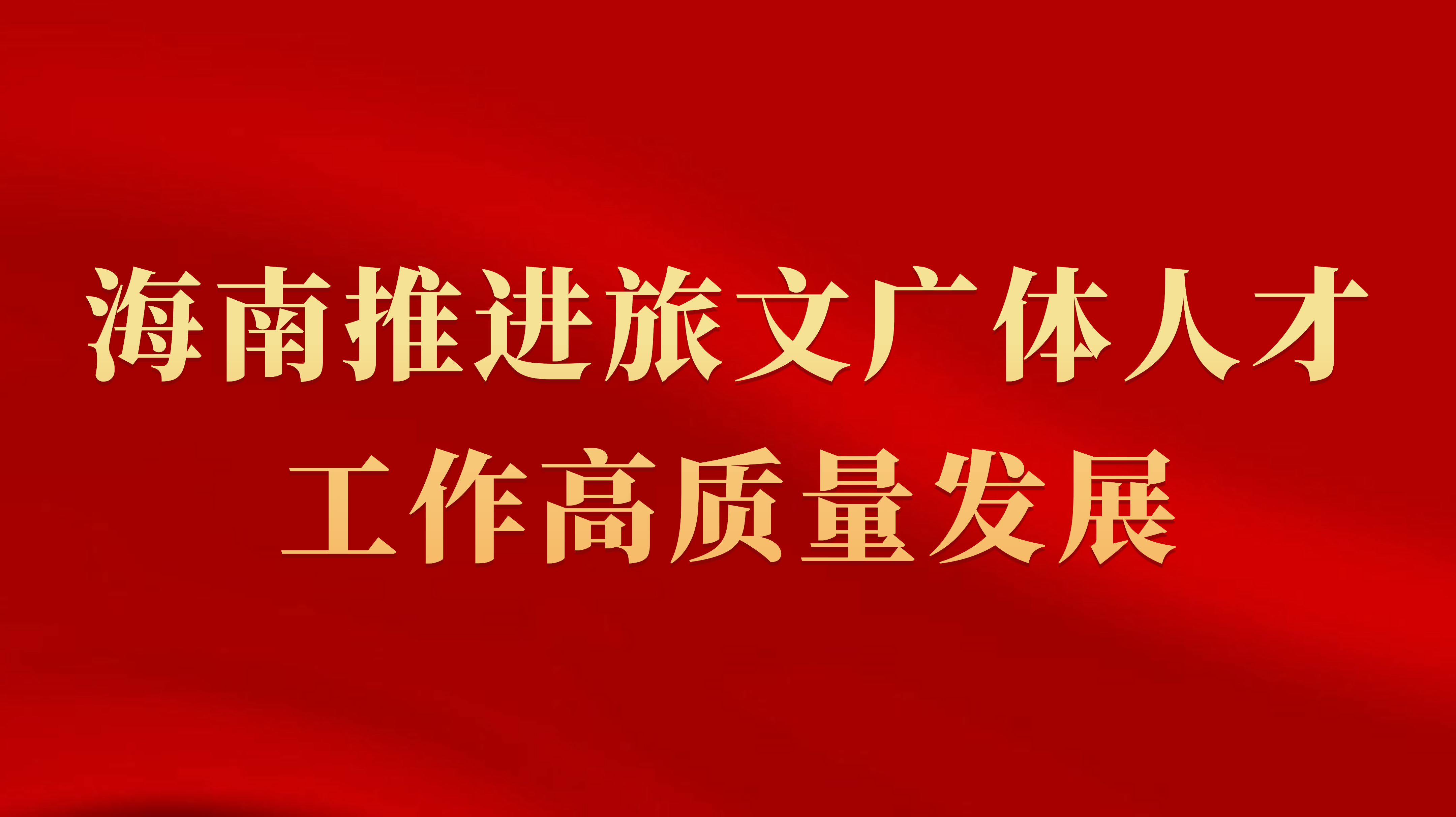 海南推进旅文广体人才工作高质量发展